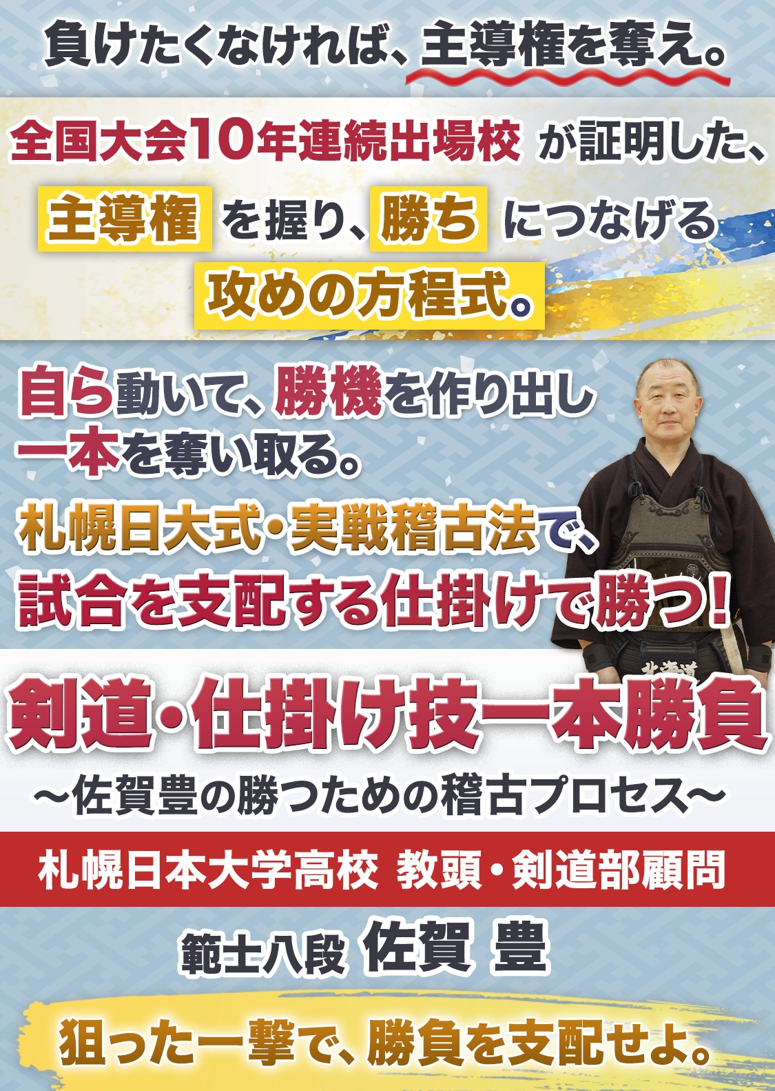 剣道・仕掛け技一本勝負 ～佐賀豊の勝つための稽古プロセス～
【札幌日本大学高校 教頭・剣道部顧問 範士八段　佐賀豊　指導監修】